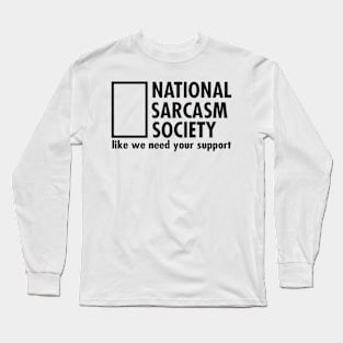 National Sarcasm Society like we need your support Long Sleeve T-Shirt